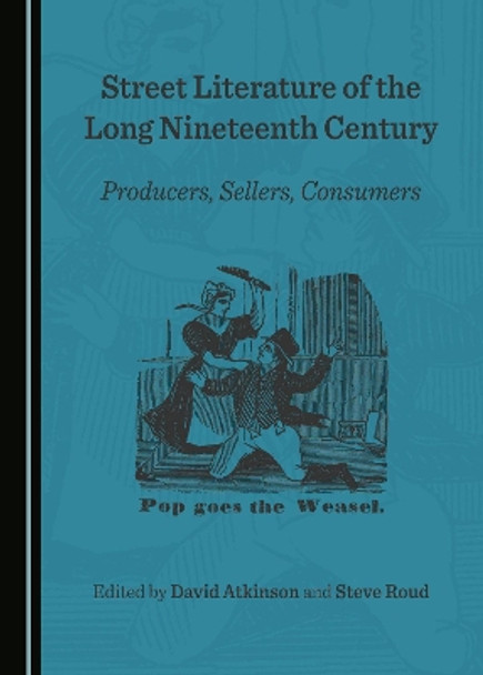 Street Literature of the Long Nineteenth Century: Producers, Sellers, Consumers by David Atkinson 9781443894999