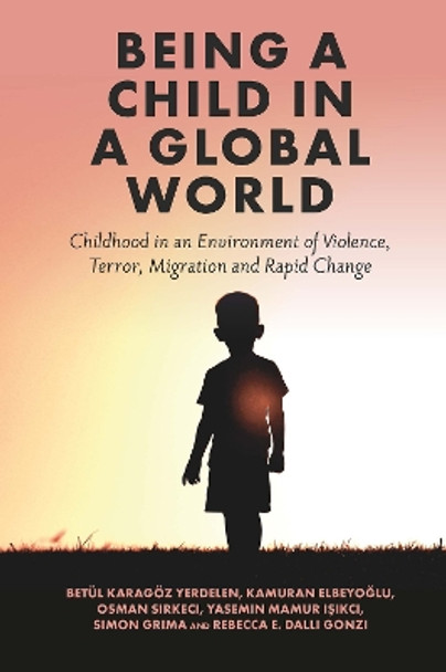 Being a Child in a Global World: Childhood in an Environment of Violence, Terror, Migration and Rapid Change by Betul Karagoez Yerdelen 9781801172417