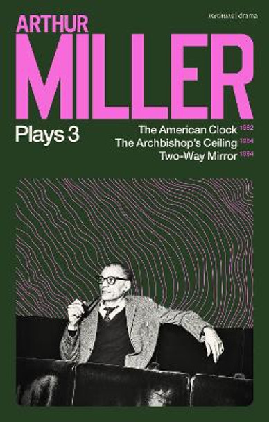 Arthur Miller Plays 3: The American Clock; The Archbishop's Ceiling; Two-Way Mirror by Arthur Miller 9781350334267