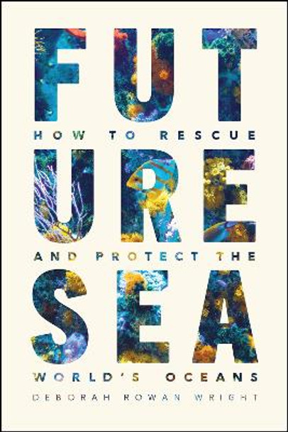 Future Sea: How to Rescue and Protect the World's Oceans by Deborah Rowan Wright 9780226824086