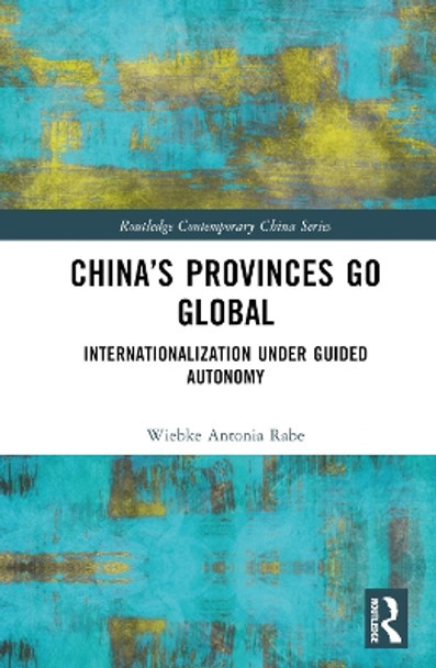 China's Provinces Go Global: Internationalization Under Guided Autonomy by Wiebke Rabe 9781032164007