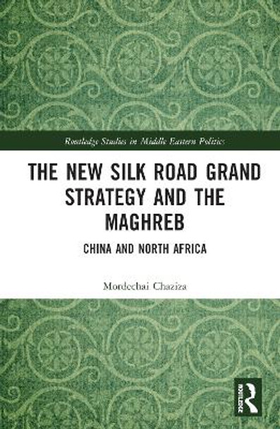 The New Silk Road Grand Strategy and the Maghreb: China and North Africa by Mordechai Chaziza 9781032215341