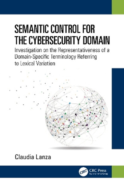 Semantic Control for the Cybersecurity Domain: Investigation on the Representativeness of a Domain-Specific Terminology Referring to Lexical Variation by Claudia Lanza 9781032250809