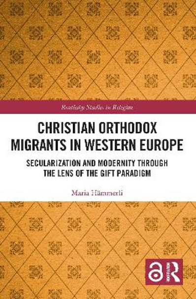 Christian Orthodox Migrants in Western Europe: Secularization and Modernity through the Lens of the Gift Paradigm by Maria Hammerli 9781032266954