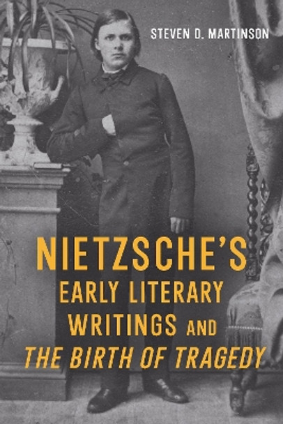 Nietzsche's Early Literary Writings and The Birth of Tragedy by Professor Emeritus Steven D. Martinson 9781640141186