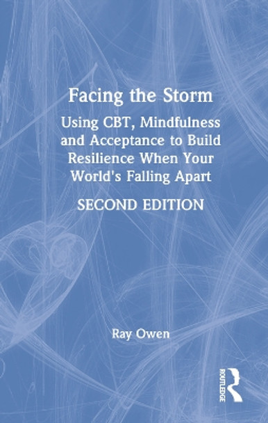 Facing the Storm: Using CBT, Mindfulness and Acceptance to Build Resilience When Your World's Falling Apart by Ray Owen 9780367762759