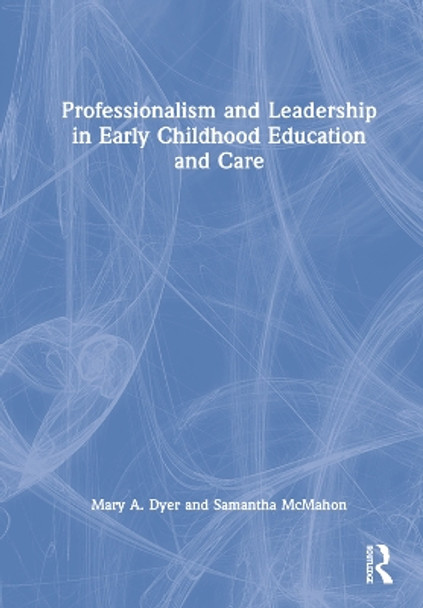 Professionalism and Leadership in Early Childhood Education and Care by Mary A. Dyer 9780367415914