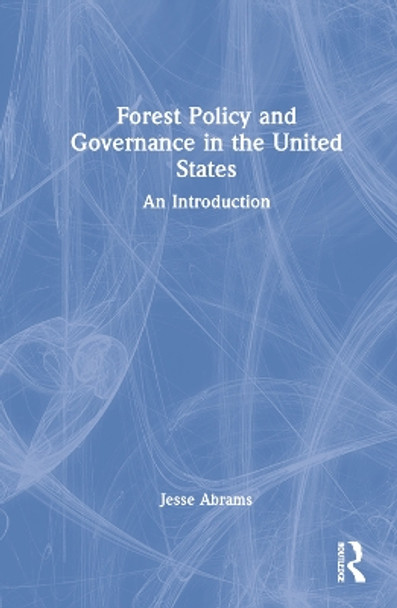 Forest Policy and Governance in the United States: An Introduction by Jesse Abrams 9780367489571