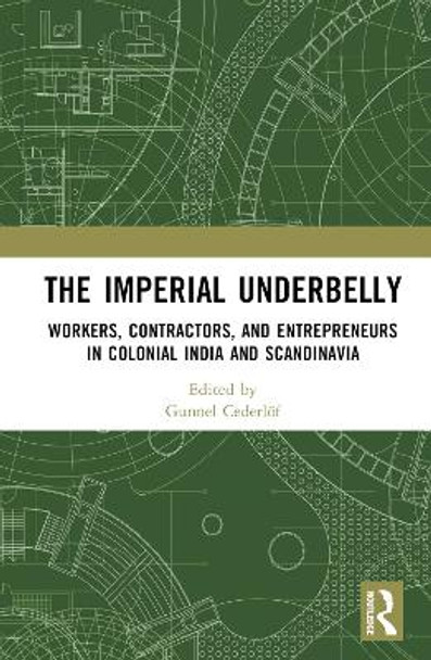 The Imperial Underbelly: Workers, Contractors, and Entrepreneurs in Colonial India and Scandinavia by Gunnel Cederloef 9781032320922