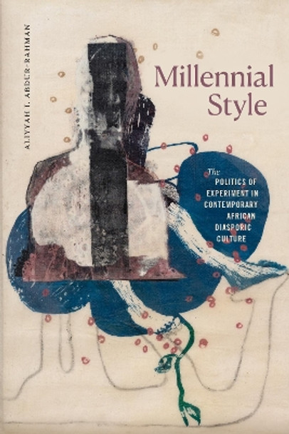 Millennial Style: The Politics of Experiment in Contemporary African Diasporic Culture by Aliyyah I. Abdur-Rahman 9781478025955