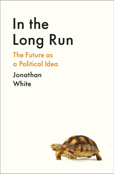 In the Long Run: The Future as a Political Idea Jonathan White 9781800812307