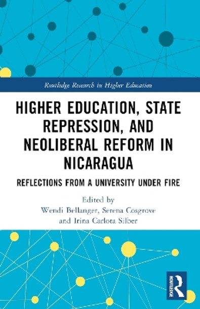 Higher Education, State Repression, and Neoliberal Reform in Nicaragua: Reflections from a University under Fire by Wendi Bellanger 9781032057330