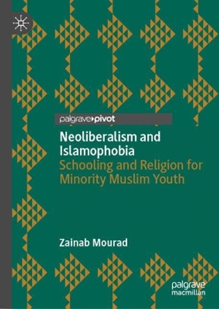 Neoliberalism and Islamophobia: Schooling and Religion for Minority Muslim Youth by Zainab Mourad 9783031181146