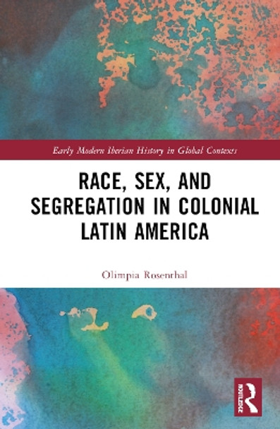 Race, Sex, and Segregation in Colonial Latin America by Olimpia Rosenthal 9780367702403