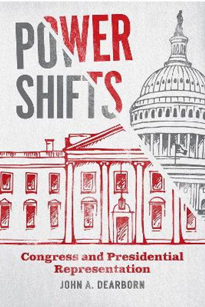 Power Shifts: Congress and Presidential Representation by John A Dearborn 9780226797830