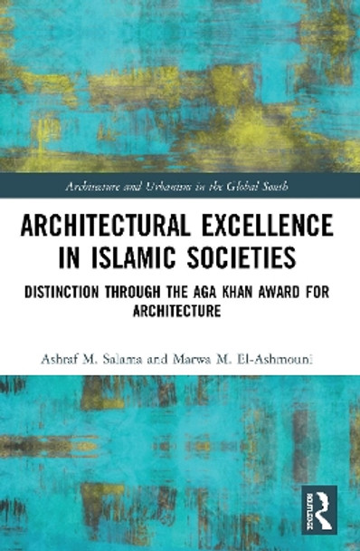 Architectural Excellence in Islamic Societies: Distinction through the Aga Khan Award for Architecture by Ashraf M. Salama 9780367519582