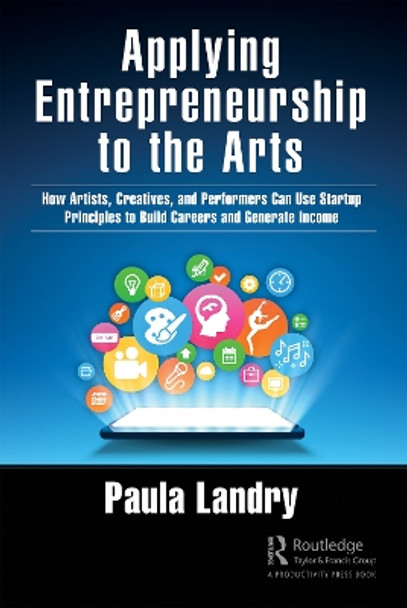 Applying Entrepreneurship to Media: How Artists, Creatives, and Performers Can Use Start-up Principles to Build Careers and Generate Income by Paula Landry 9781032125572