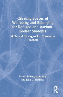 Creating Spaces of Wellbeing and Belonging for Refugee and Asylum-Seeker Students: Skills and Strategies for Classroom Teachers by Maura Sellars 9781032076065