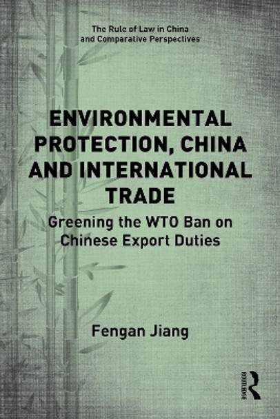 Environmental Protection, China and International Trade: Greening the WTO Ban on Chinese Export Duties by Fengan Jiang 9780367753955