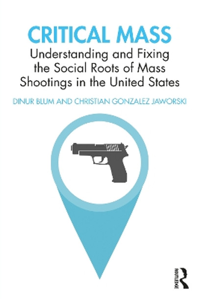 Critical Mass: Understanding and Fixing the Social Roots of Mass Shootings in the United States by Dinur Blum 9780367470586