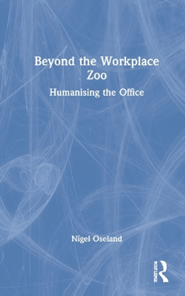 Beyond the Workplace Zoo: Humanising the Office by Nigel Oseland 9780367655327
