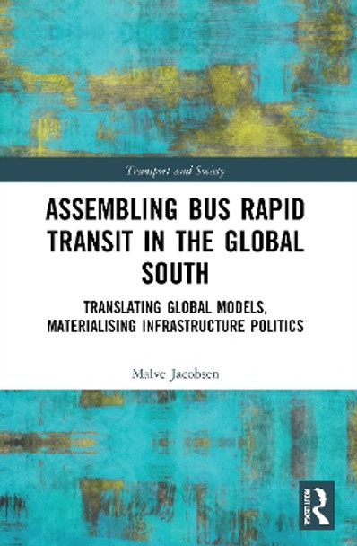 Assembling Bus Rapid Transit in the Global South: Translating Global Models, Materialising Infrastructure Politics by Malve Jacobsen 9780367621827