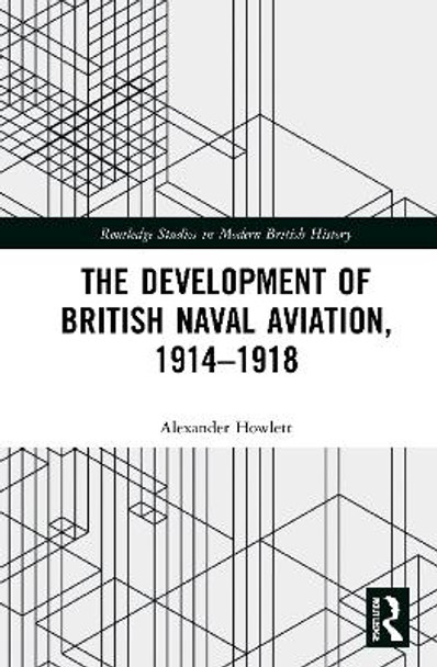 The Development of British Naval Aviation, 1914-1918 by Alexander Howlett 9780367650148