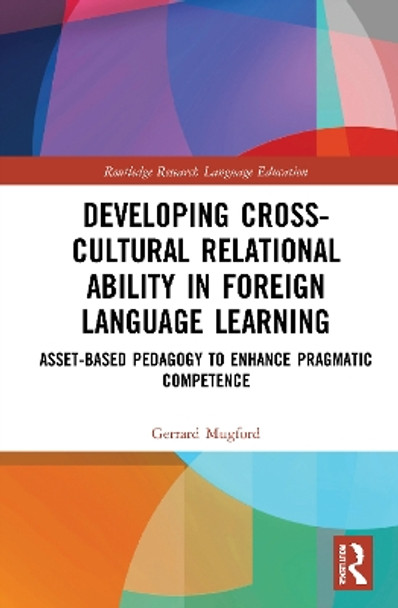Developing Cross-Cultural Relational Ability in Foreign Language Learning: Asset-Based Pedagogy to Enhance Pragmatic Competence by Gerrard Mugford 9780367676520