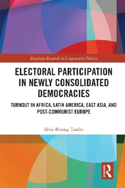 Electoral Participation in Newly Consolidated Democracies: Turnout in Africa, Latin America, East Asia, and Post-Communist Europe by Elvis Bisong Tambe 9780367715700