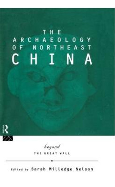 The Archaeology of Northeast China: Beyond the Great Wall by Sarah Milledge Nelson