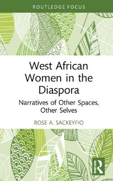 West African Women in the Diaspora: Narratives of Other Spaces, Other Selves by Rose A. Sackeyfio 9781032113067