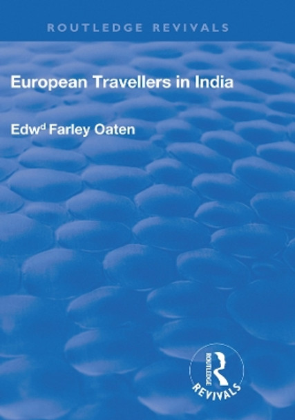 European Travellers in India: During the Fifteenth, Sixteenth and Seventeenth Centuries; The Evidence Afforded by them with Respect to Indian Social Institutions and the Nature and Influence of Indian Governments by Edward Farley Oaten 9780367246020