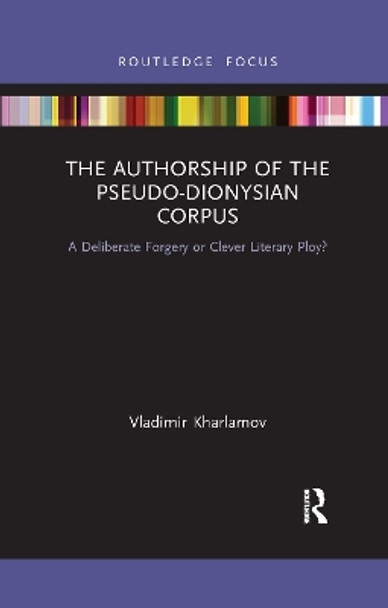 The Authorship of the Pseudo-Dionysian Corpus: A Deliberate Forgery or Clever Literary Ploy? by Vladimir Kharlamov 9781032176666