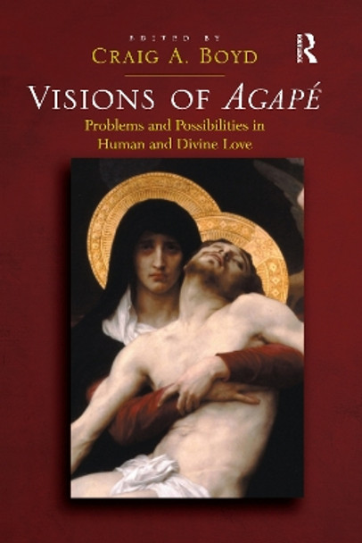 Visions of Agape: Problems and Possibilities in Human and Divine Love by Craig A. Boyd 9781032179940