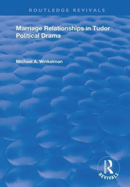 Marriage Relationships in Tudor Political Drama by Michael A. Winkelman 9781138356498