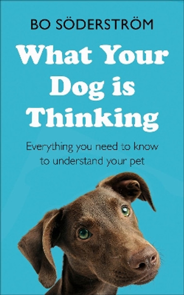 What Your Dog Is Thinking: Everything you need to know to understand your pet by Bo Soderstrom 9781473688377
