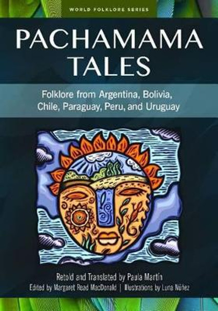 Pachamama Tales: Folklore from Argentina, Bolivia, Chile, Paraguay, Peru, and Uruguay by Paula Martin 9781591582991