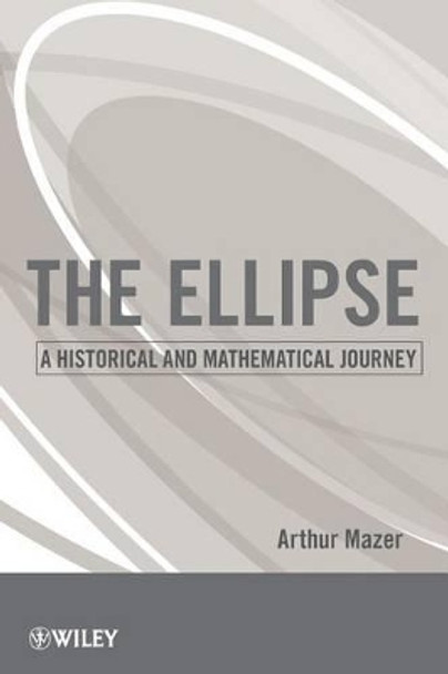 The Ellipse: A Historical and Mathematical Journey by Arthur Mazer 9780470587188