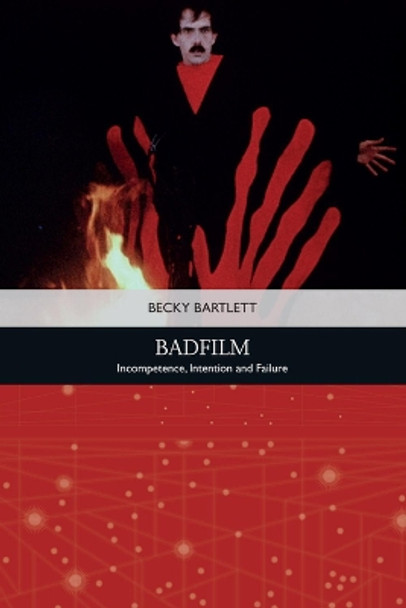 Badfilm: Incompetence, Intention and Failure by Becky Bartlett 9781474450423