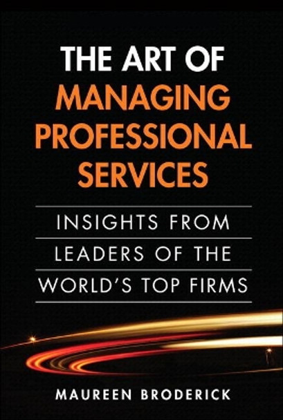 The Art of Managing Professional Services: Insights from Leaders of the World's Top Firms by Maureen Broderick 9780133353822