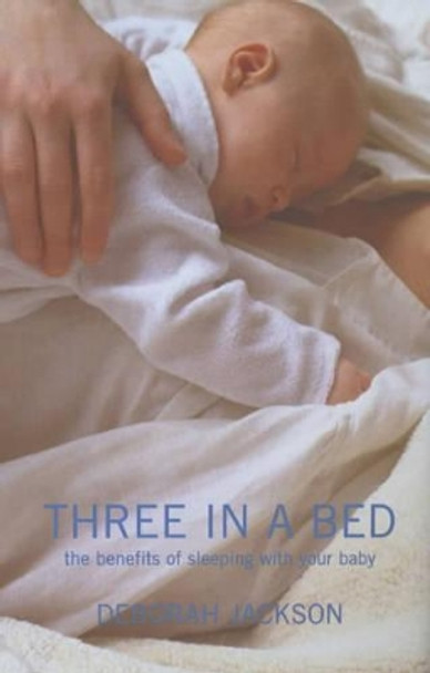 Three in a Bed: The Benefits of Sleeping with Your Baby by Deborah Jackson 9780747565758