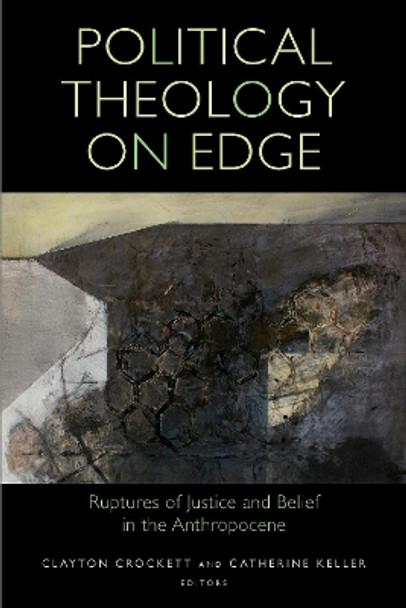 Political Theology on Edge: Ruptures of Justice and Belief in the Anthropocene by Clayton Crockett 9780823298112