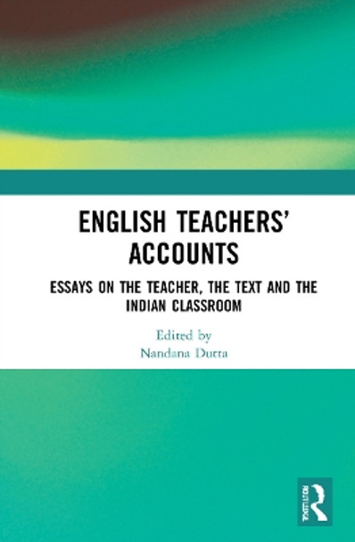 English Teachers' Accounts: Essays on the Teacher, the Text and the Indian Classroom by Nandana Dutta 9780367610562