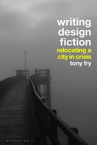 Writing Design Fiction: Relocating a City in Crisis by Tony Fry 9781350217300