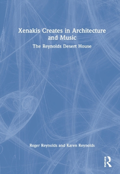 Xenakis Creates in Architecture and Music: The Reynolds Desert House by Roger Reynolds 9780367714772