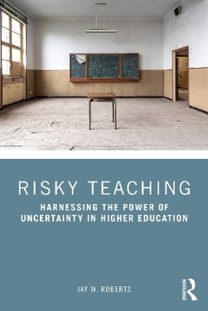 Risky Teaching: Harnessing the Power of Uncertainty in Higher Education by Jay W. Roberts 9780367465957