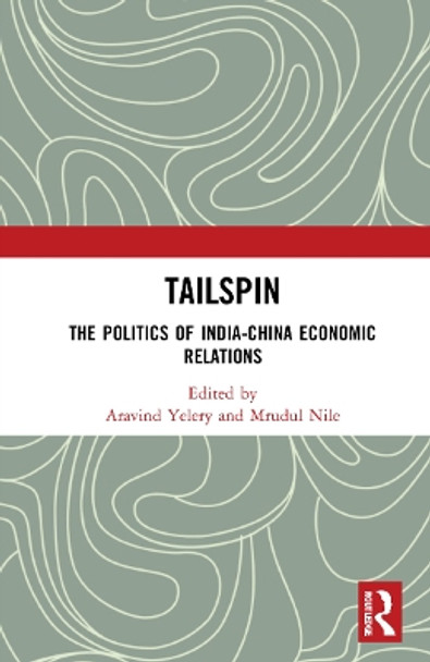 Tailspin: The Politics of India-China Economic Relations by Aravind Yelery 9781032139562