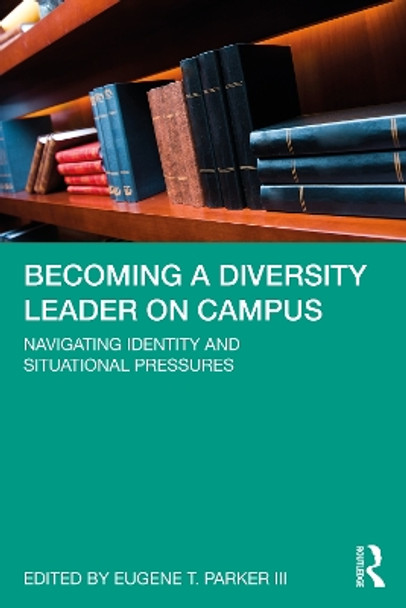 Becoming a Diversity Leader on Campus: Navigating Identity and Situational Pressures by Eugene T. Parker III 9780367442491