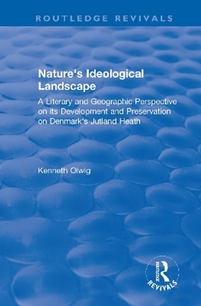 Nature's Ideological Landscape: A Literary and Geographic Perspective on its Development and Preservation on Denmark's Jutland Heath by Kenneth Olwig 9780367369712