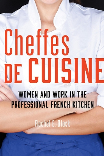 Cheffes de Cuisine: Women and Work in the Professional French Kitchen by Rachel E. Black 9780252044007